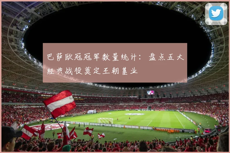 巴萨欧冠冠军数量统计:盘点五大经典战役奠定王朝基业