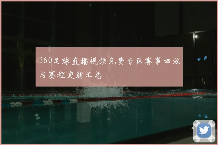360足球直播视频免费专区赛事回放与赛程更新汇总