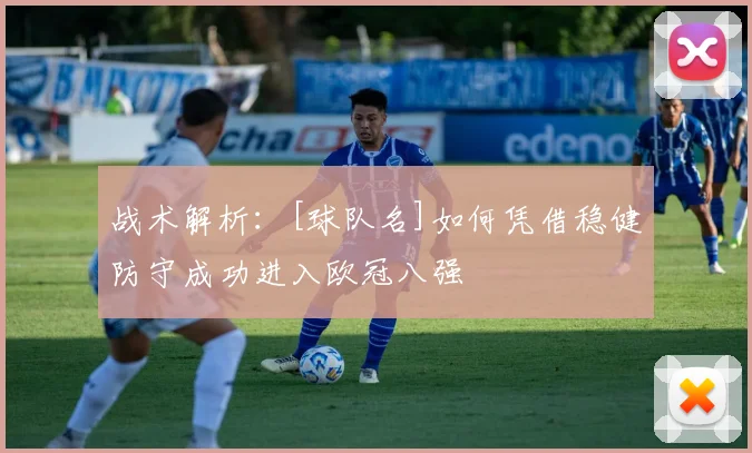 战术解析：[球队名]如何凭借稳健防守成功进入欧冠八强
