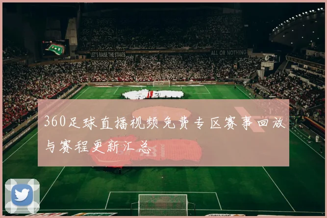 360足球直播视频免费专区赛事回放与赛程更新汇总