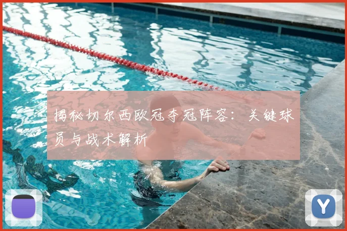 揭秘切尔西欧冠夺冠阵容：关键球员与战术解析